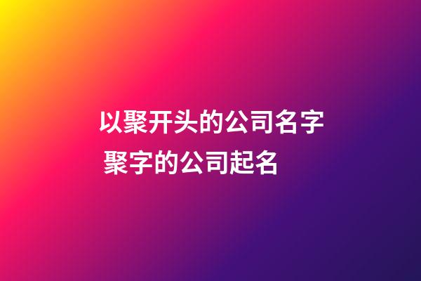 以聚开头的公司名字 聚字的公司起名-第1张-公司起名-玄机派